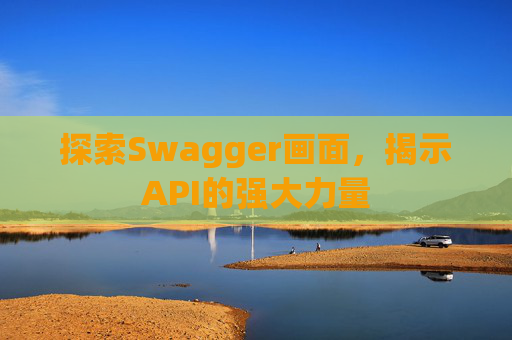 探索Swagger画面，揭示API的强大力量